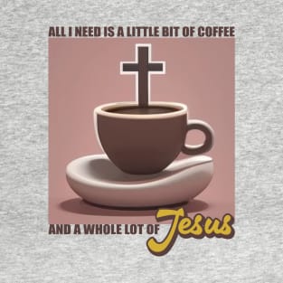 All I Need is A Little Bit of Coffee and a Whole Lot of Jesus T-Shirt